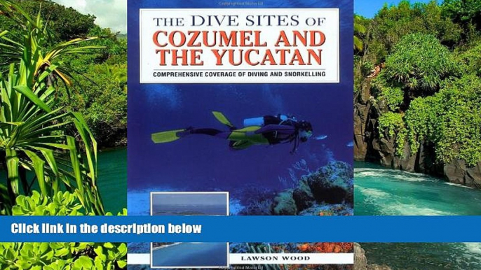 READ FULL  The Dive Sites of Cozumel, Cancun and the Mayan Riviera : Comprehensive Coverage of