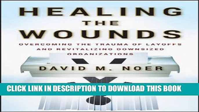 [EBOOK] DOWNLOAD Healing the Wounds: Overcoming the Trauma of Layoffs and Revitalizing Downsized