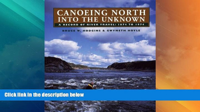 Big Deals  Canoeing North Into the Unknown: A Record of River Travel, 1874 to 1974  Full Read Most