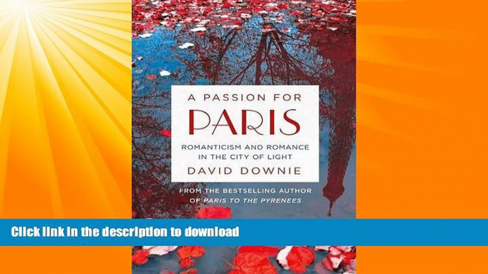 GET PDF  A Passion for Paris: Romanticism and Romance in the City of Light  BOOK ONLINE