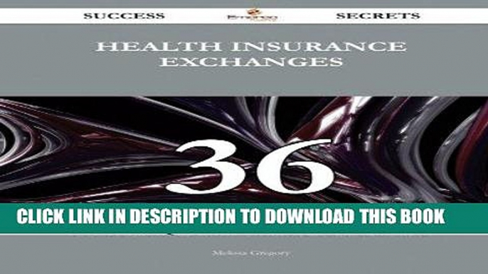 Read Now Health Insurance Exchanges 36 Success Secrets: 36 Most Asked Questions On Health