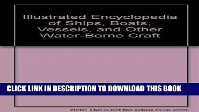 Read Now Illustrated Encyclopedia of Ships, Boats, Vessels, and Other Water-Borne Craft Download