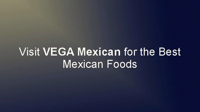 Visit VEGA Mexican for the Best Mexican Foods