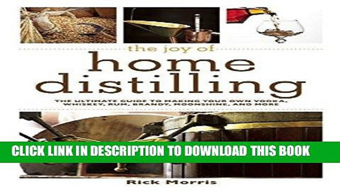 Read Now The Joy of Home Distilling: The Ultimate Guide to Making Your Own Vodka, Whiskey, Rum,