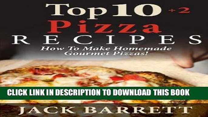 Ebook TOP 10+2 Pizza Recipes: How To Make Homemade Gourmet Pizzas! (Top 10 Recipe Books) Free Read