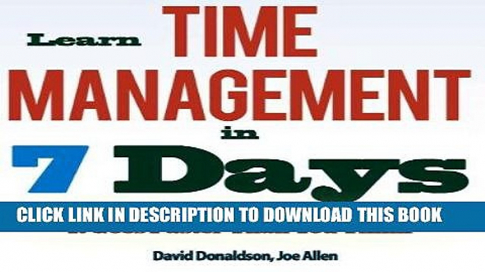 Read Now Learn Time Management in 7 Days: Don t Take Your Time For Granted, It Goes Faster Than