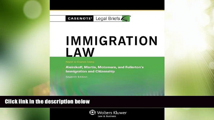 Big Deals  Casenotes Legal Briefs: Immigration Law Keyed to Aleinikoff, Martin, Motomura,