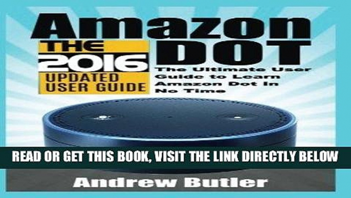 [EBOOK] DOWNLOAD Amazon Echo: Dot:The Ultimate User Guide to Learn Amazon Dot In No Time (Amazon