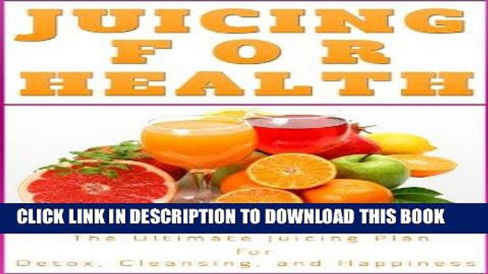 [Ebook] Juicing For Health: Juicing Plan for Detox, Cleanse and a Healthier You (Juicing Book)