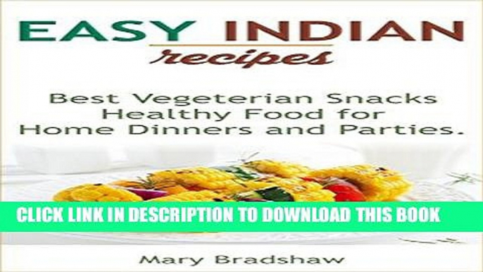 Ebook Easy Indian Recipes: Healthy Food for Home Dinners and Parties, Best Vegeterian Snacks,