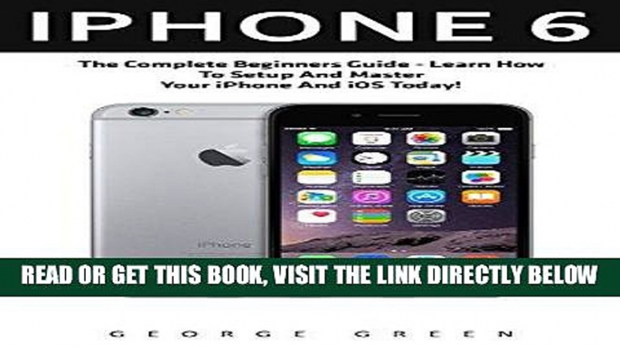 [Free Read] iPhone 6: The Complete Beginners Guide - Learn How To Setup And Master Your iPhone And