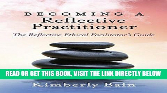 [Free Read] Becoming a Reflective Practitioner: The Reflective Ethical Facilitator s Guide Free