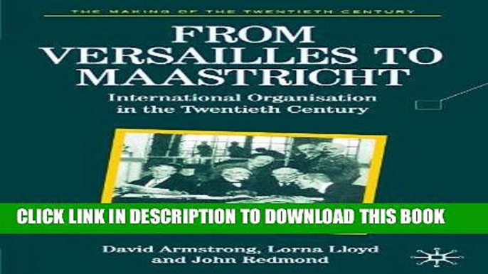 Read Now From Versailles To Maastricht: International Organization in the Twentieth Century (The