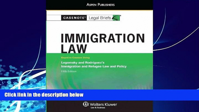 Big Deals  Casenote Legal Briefs: Immigration Law, Keyed to Legomsky and Rodriguez, Fifth Edition