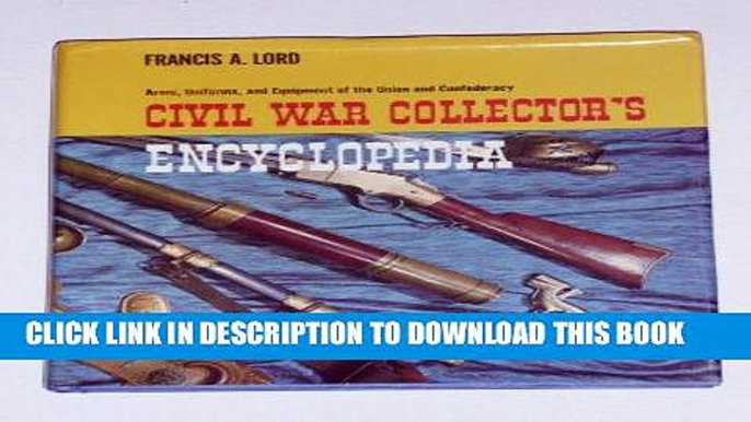 Read Now Civil War Collector s Encyclopedia: Arms, Uniforms, and Equipment of the Union and