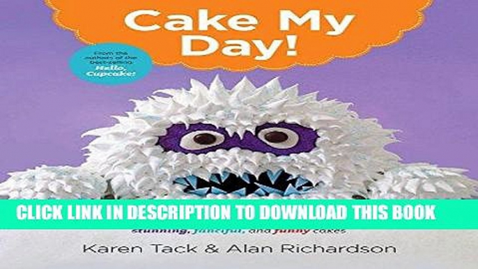 [New] Ebook Cake My Day!: Easy, Eye-Popping Designs for Stunning, Fanciful, and Funny Cakes Free