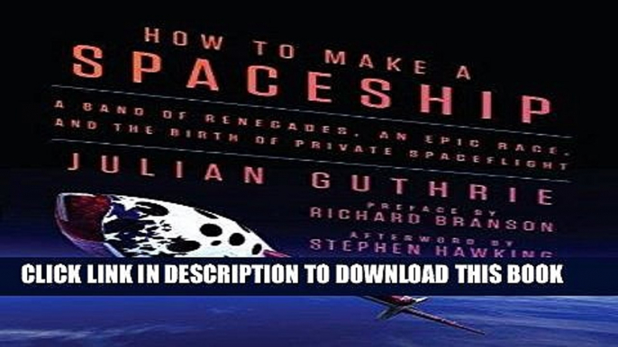 Read Now How to Make a Spaceship: A Band of Renegades, an Epic Race, and the Birth of Private