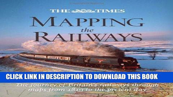 Read Now The Times Mapping the Railways: The Journey of Britain s Railways Through Maps from 1819