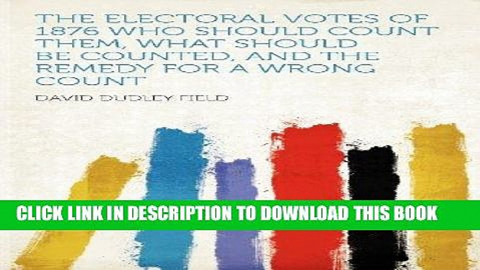 Read Now The Electoral Votes of 1876 Who Should Count Them, What Should Be Counted, and the Remedy