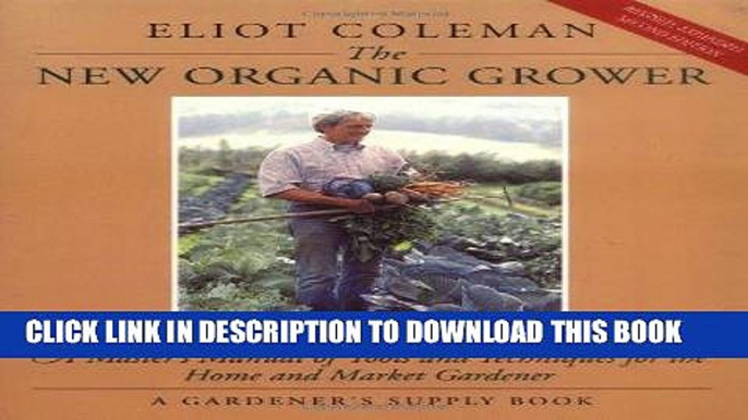 Read Now The New Organic Grower: A Master s Manual of Tools and Techniques for the Home and Market