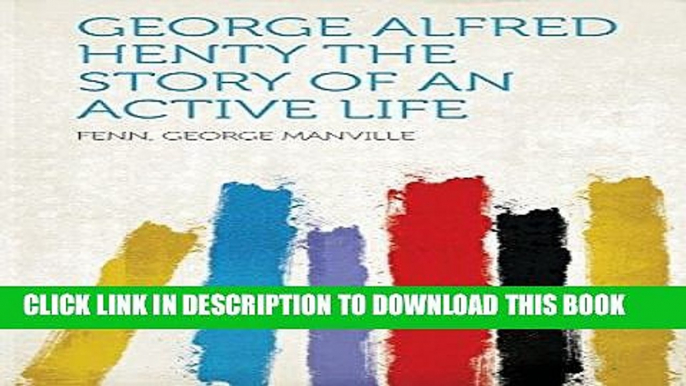 Best Seller George Alfred Henty the Story of an Active Life Free Read