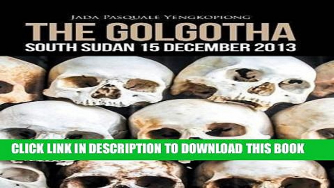 Ebook The Golgotha: South Sudan 15 December 2013 Free Read