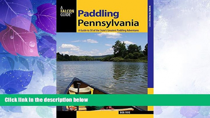 Big Deals  Paddling Pennsylvania: A Guide to 50 of the State s Greatest Paddling Adventures