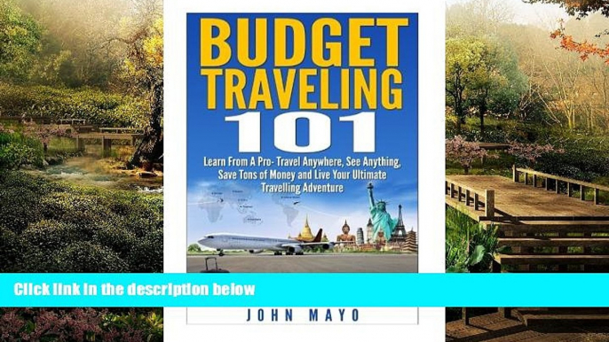 READ FULL  Budget Traveling 101: Learn From A Pro- Travel Anywhere, See Anything, Save Tons of