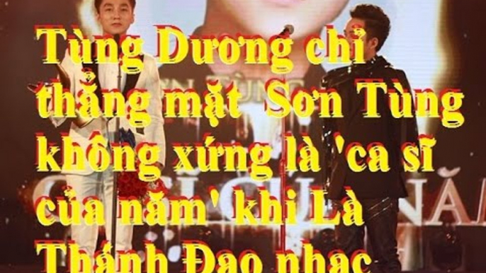 Tùng Dương chỉ thẳng mặt  Sơn Tùng không xứng là 'ca sĩ của năm' khi Là Thánh Đạo nhạc