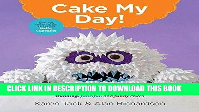 Ebook Cake My Day!: Easy, Eye-Popping Designs for Stunning, Fanciful, and Funny Cakes Free Read