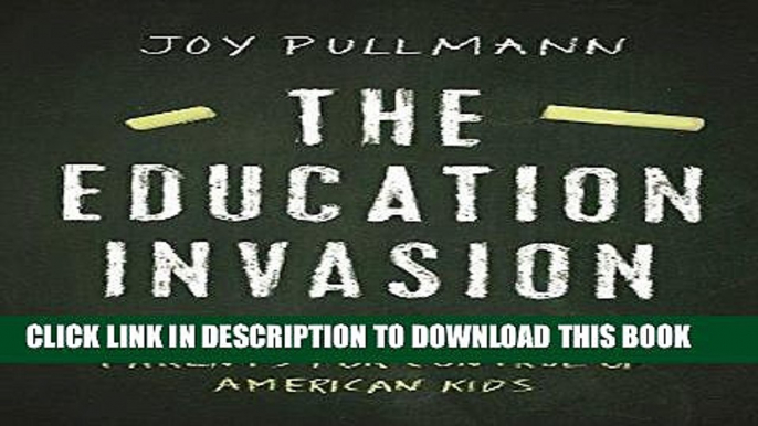 Read Now The Education Invasion: How Common Core Fights Parents for Control of American Kids