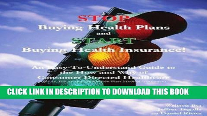 [FREE] EBOOK STOP Buying Health Plans and START Buying Health Insurance!: An Easy-To-Understand