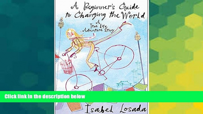 Must Have  A Beginner s Guide to Changing the World: A True Life Adventure Story  Full Ebook