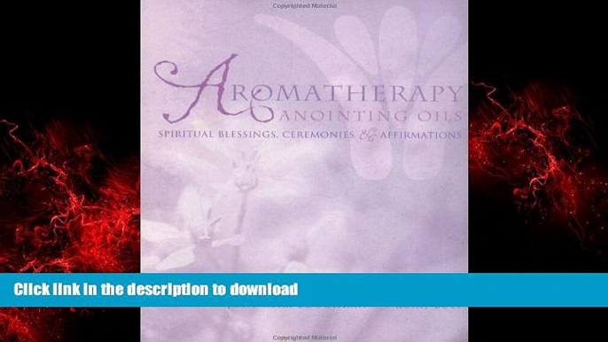 Read books  Aromatherapy Anointing Oils: Spiritual Blessings, Ceremonies, and Affirmations online