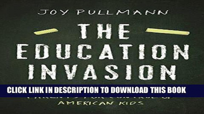 Read Now The Education Invasion: How Common Core Fights Parents for Control of American Kids