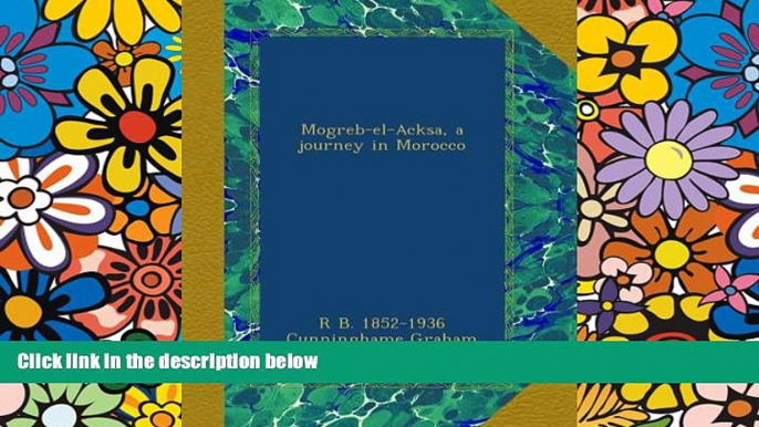 Must Have  Mogreb-el-Acksa, a journey in Morocco  Full Ebook