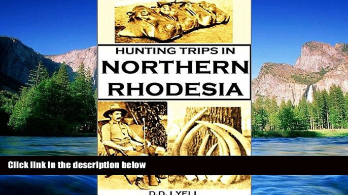 Must Have  Hunting Trips in Northern Rhodesia: With Accounts of Sport and Travel in Nyasaland, and