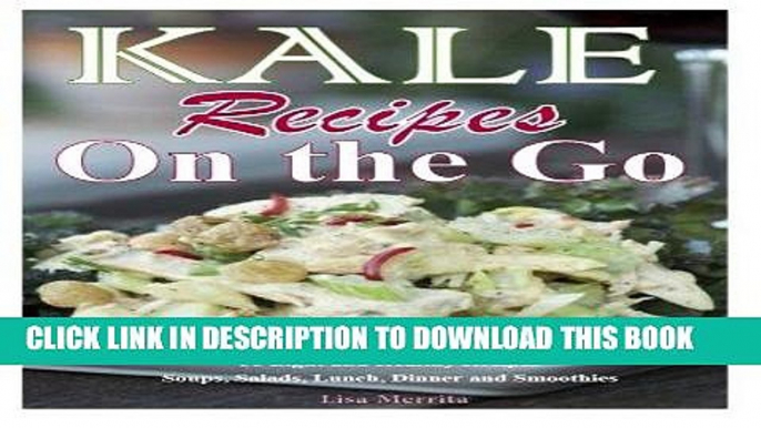 Ebook Kale Recipes on the GO: 50 Light and Healthy Recipes Soups, Salads, Lunch, Dinner and