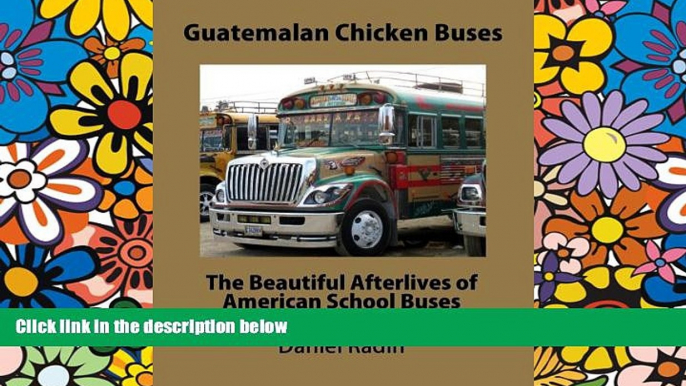 Must Have  Guatemalan Chicken Buses: The Beautiful Afterlives of American School Buses  READ Ebook