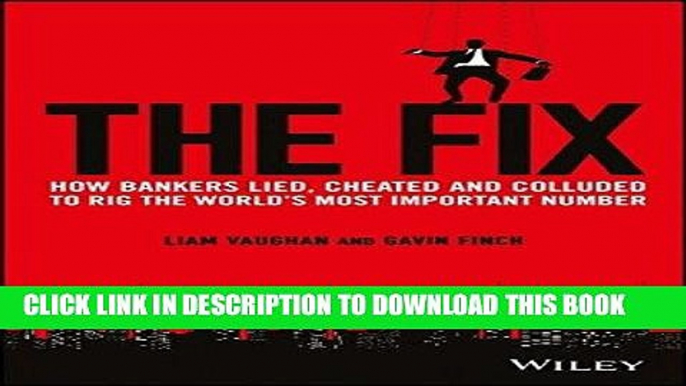 [PDF] The Fix: How Bankers Lied, Cheated and Colluded to Rig the World s Most Important Number