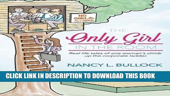 [PDF] The Only Girl in the Room: Real Life Tales of One Woman s Climb Up the Corporate Ladder