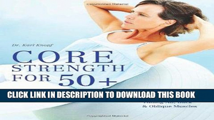 Read Now Core Strength for 50+: A Customized Program for Safely Toning Ab, Back, and Oblique