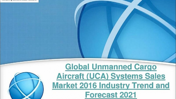 Global Unmanned Cargo Aircraft (UCA) Systems Sales Market 2016-2021 Forecast Report