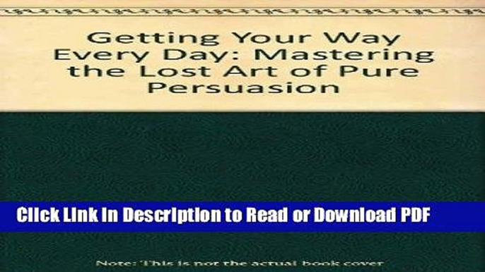 Read Getting Your Way Every Day: Mastering the Lost Art of Pure Persuasion Free Books