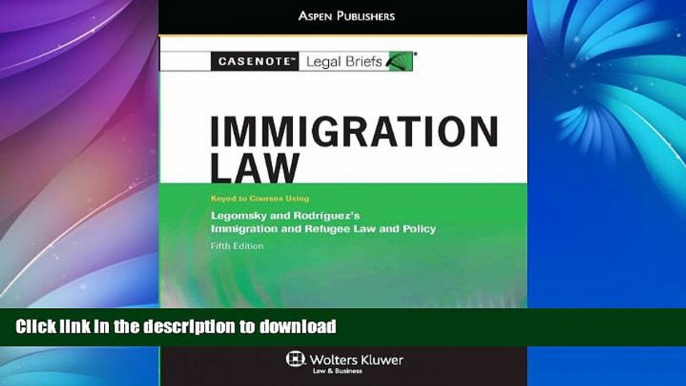 FAVORITE BOOK  Casenote Legal Briefs: Immigration Law, Keyed to Legomsky and Rodriguez, Fifth