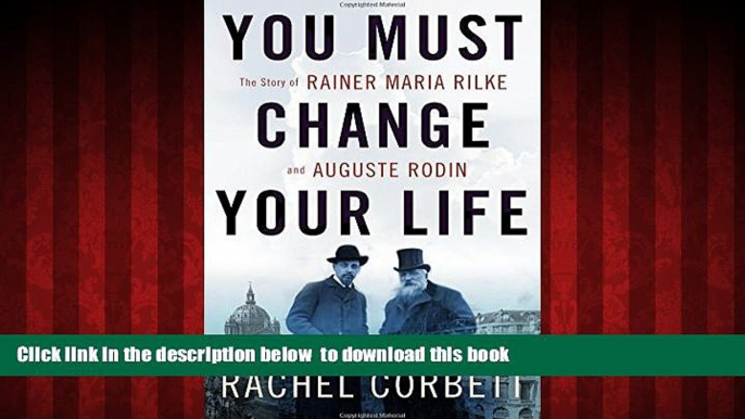 Read books  You Must Change Your Life: The Story of Rainer Maria Rilke and Auguste Rodin BOOOK