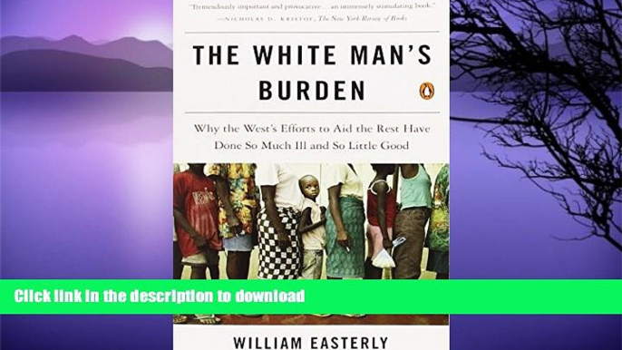 READ BOOK  The White Man s Burden: Why the West s Efforts to Aid the Rest Have Done So Much Ill