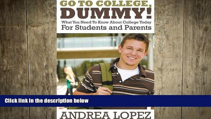 READ book Go to College Dummy!: What You Need to Know about College Today for Students and Parents