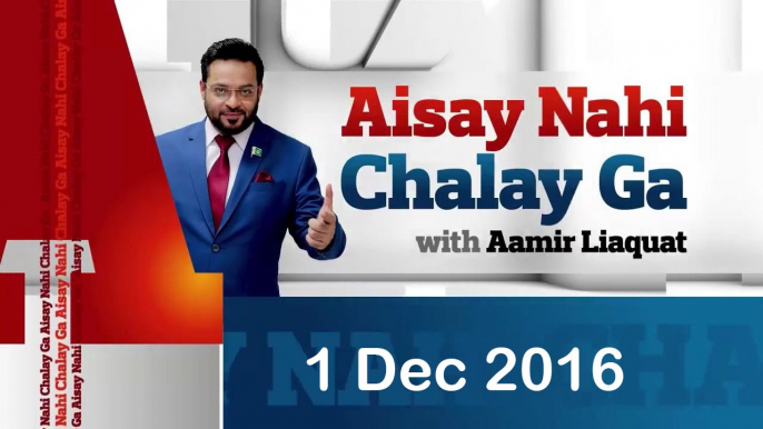 Aisay Nahi Chalay Ga - Aamir Liaquat Hussain - 1 Dec 2016