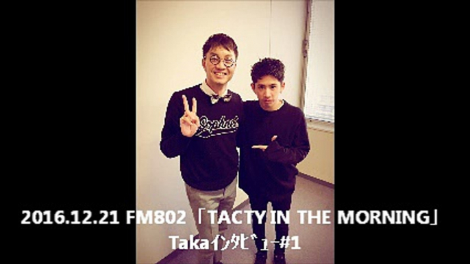 2016.12.21 FM802「TACTY IN THE MORNING」Takaｲﾝﾀﾋﾞｭｰ#1